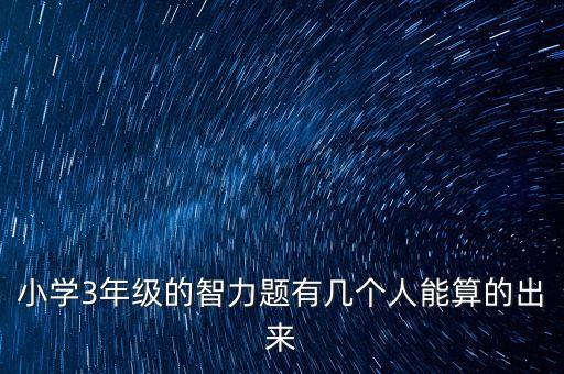 59683，小學(xué)3年級(jí)的智力題有幾個(gè)人能算的出來(lái)