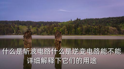 什么是斬波電路什么是逆變電路能不能詳細解釋下它們的用途