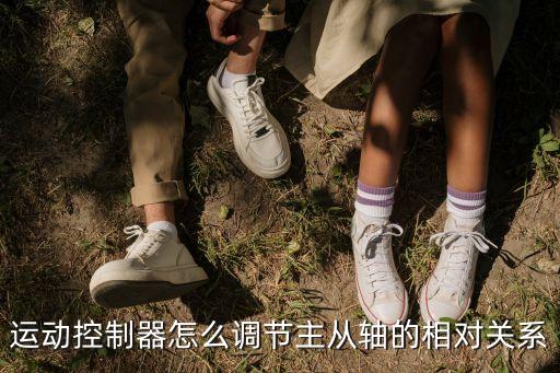 運(yùn)動(dòng)控制器，運(yùn)動(dòng)控制器怎么調(diào)節(jié)主從軸的相對(duì)關(guān)系