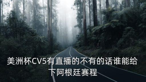 美洲杯CV5有直播的不有的話誰能給下阿根廷賽程