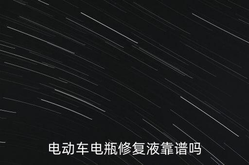 電動(dòng)車電瓶修復(fù)液靠譜嗎