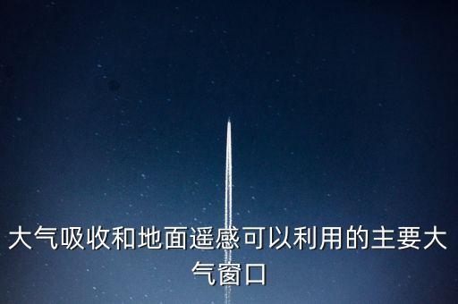 大氣吸收和地面遙感可以利用的主要大氣窗口