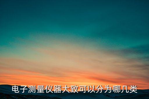 電子儀器，電子測量儀器大致可以分為哪幾類