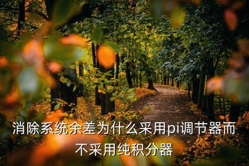 消除系統(tǒng)余差為什么采用pi調(diào)節(jié)器而不采用純積分器