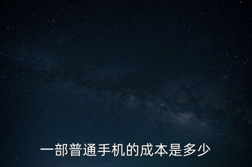 一部手機(jī)，一部普通手機(jī)的成本是多少