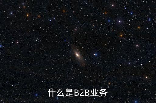 什么是B2B業(yè)務(wù)