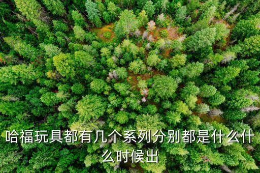 哈福玩具都有幾個系列分別都是什么什么時候出
