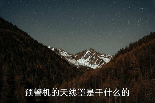天線罩，預(yù)警機的天線罩是干什么的