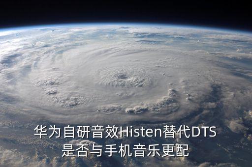 華為自研音效Histen替代DTS是否與手機音樂更配