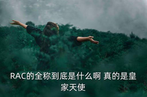 RAC的全稱到底是什么啊 真的是皇家天使
