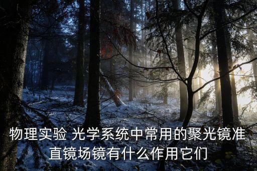 物理實驗 光學系統(tǒng)中常用的聚光鏡準直鏡場鏡有什么作用它們