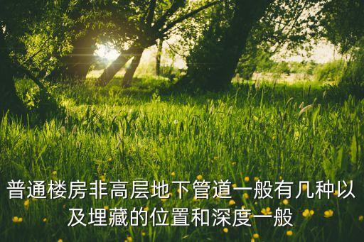 普通樓房非高層地下管道一般有幾種以及埋藏的位置和深度一般