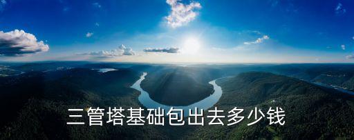 三管塔基礎包出去多少錢