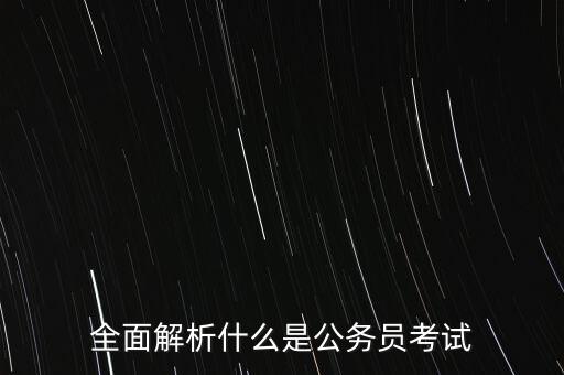 全面解析，全面解析什么是公務(wù)員考試