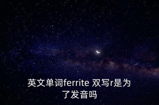 英文單詞ferrite 雙寫r是為了發(fā)音嗎