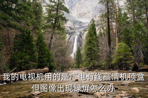 我的電視機(jī)用的是廣電有線高清機(jī)頂盒但圖像出現(xiàn)綠屏怎么辦