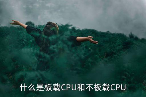 什么是板載CPU和不板載CPU