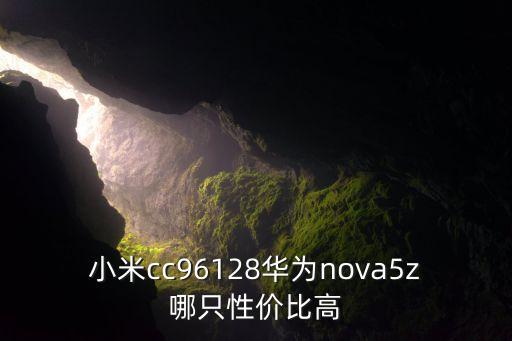小米cc96128華為nova5z哪只性價比高