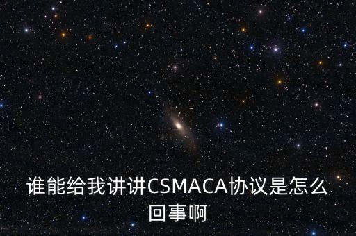 誰能給我講講CSMACA協(xié)議是怎么回事啊
