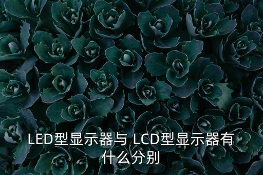 LED型顯示器與 LCD型顯示器有什么分別