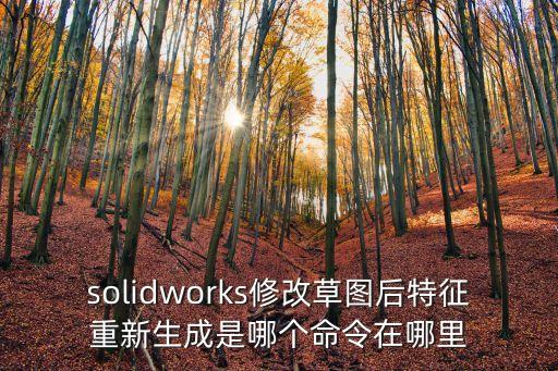 solidworks修改草圖后特征重新生成是哪個(gè)命令在哪里