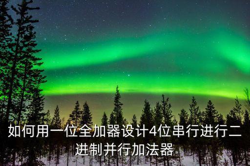 如何用一位全加器設計4位串行進行二進制并行加法器