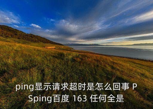 ping顯示請求超時是怎么回事 PSping百度 163 任何全是