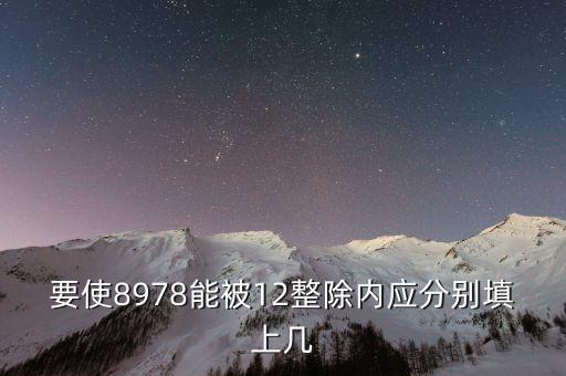 要使8978能被12整除內(nèi)應(yīng)分別填上幾