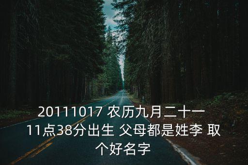 20111017 農(nóng)歷九月二十一 11點(diǎn)38分出生 父母都是姓李 取個(gè)好名字