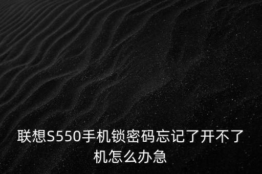 聯(lián)想S550手機鎖密碼忘記了開不了機怎么辦急