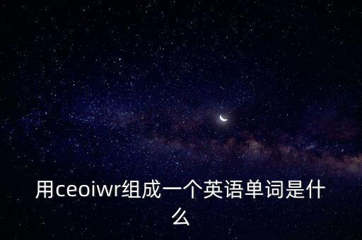 用ceoiwr組成一個英語單詞是什么