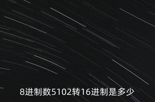8進制數(shù)5102轉(zhuǎn)16進制是多少
