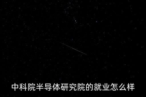 中科院半導(dǎo)體研究院的就業(yè)怎么樣