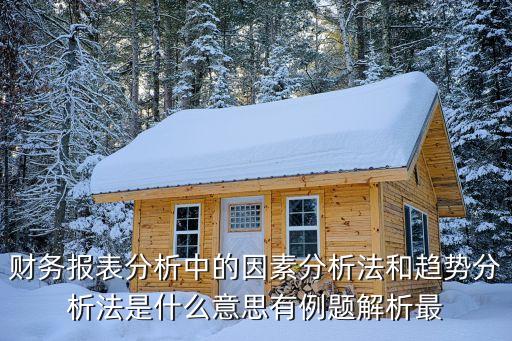 財(cái)務(wù)報(bào)表分析中的因素分析法和趨勢分析法是什么意思有例題解析最