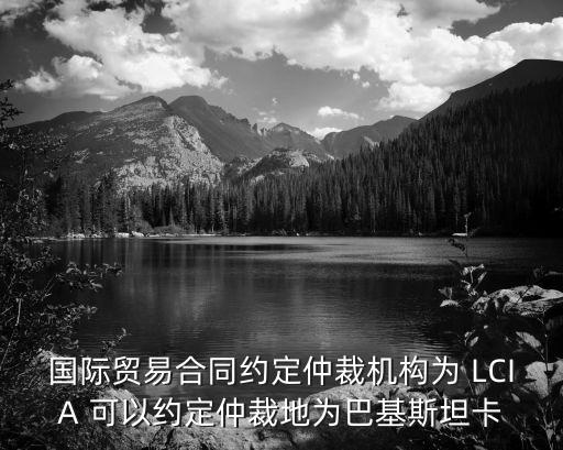 國際貿(mào)易合同約定仲裁機(jī)構(gòu)為 LCIA 可以約定仲裁地為巴基斯坦卡