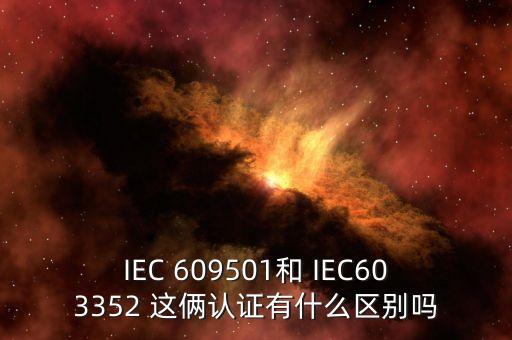 IEC 609501和 IEC603352 這倆認證有什么區(qū)別嗎