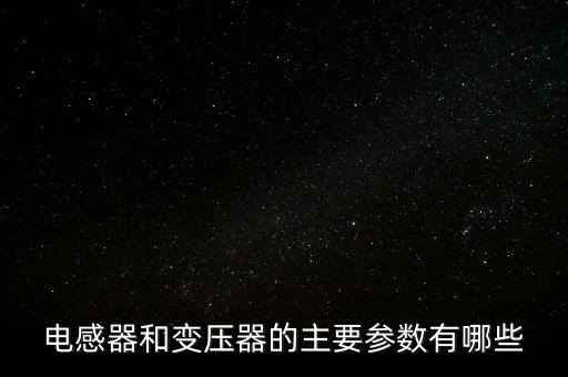 變壓器參數(shù)，變壓器有哪些主要參數(shù)