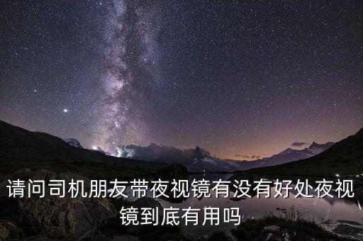 請問司機朋友帶夜視鏡有沒有好處夜視鏡到底有用嗎