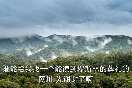 誰能給我找一個能讀到穆斯林的葬禮的網(wǎng)址 先謝謝了啊