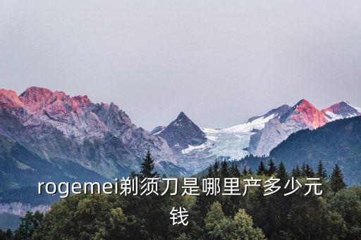 rogemei剃須刀是哪里產(chǎn)多少元錢