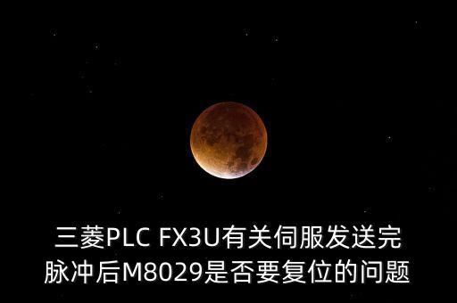 三菱PLC FX3U有關(guān)伺服發(fā)送完脈沖后M8029是否要復(fù)位的問(wèn)題