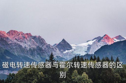 磁電轉(zhuǎn)速傳感器與霍爾轉(zhuǎn)速傳感器的區(qū)別