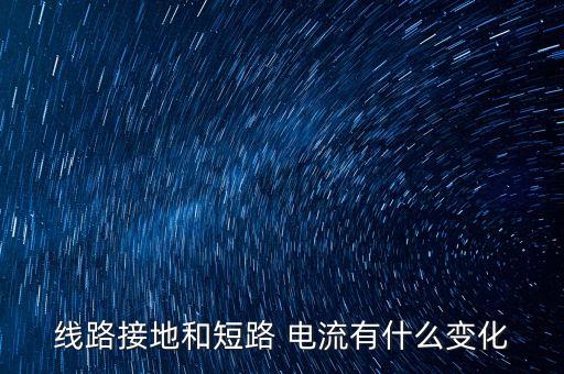 線(xiàn)路接地和短路 電流有什么變化