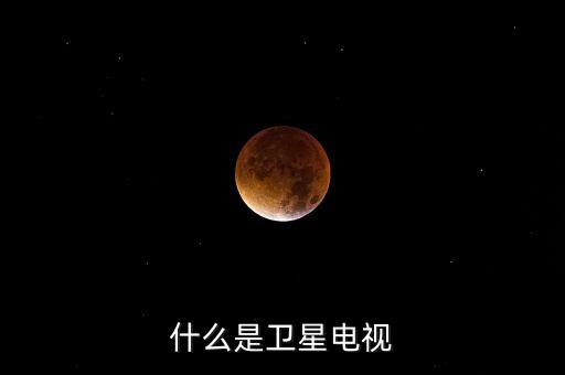 電視衛(wèi)星，什么是衛(wèi)星電視