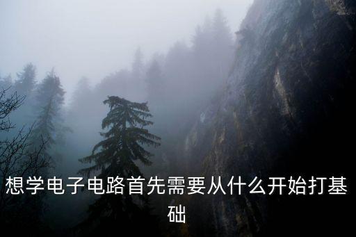 從零開始學(xué)電路基礎(chǔ)，想學(xué)電子電路首先需要從什么開始打基礎(chǔ)