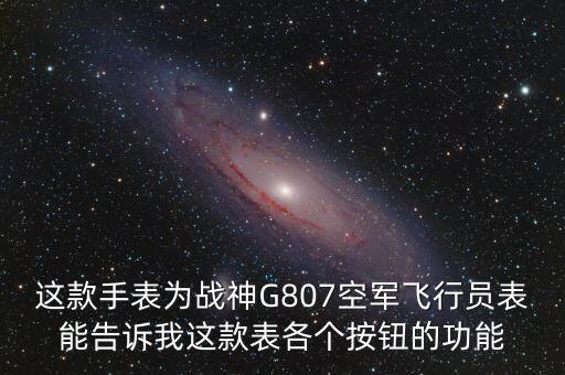g807，這款手表為戰(zhàn)神G807空軍飛行員表能告訴我這款表各個按鈕的功能