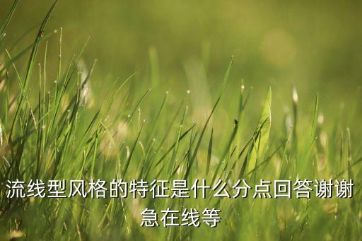 流線型風(fēng)格，流線型風(fēng)格的特征是什么分點(diǎn)回答謝謝急在線等