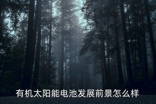有機(jī)太陽能電池，有機(jī)太陽能電池發(fā)展前景怎么樣