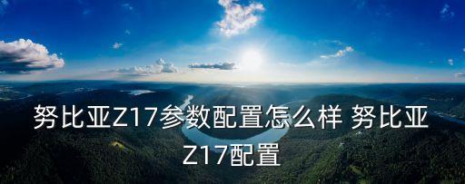 努比亞Z17參數(shù)配置怎么樣 努比亞Z17配置