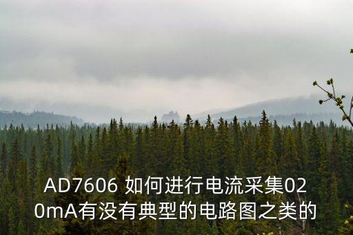 AD7606 如何進(jìn)行電流采集020mA有沒有典型的電路圖之類的